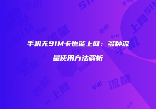 手机无SIM卡也能上网：多种流量使用方法解析