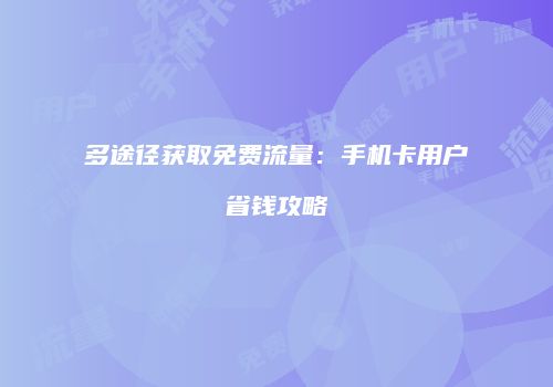 多途径获取免费流量：手机卡用户省钱攻略