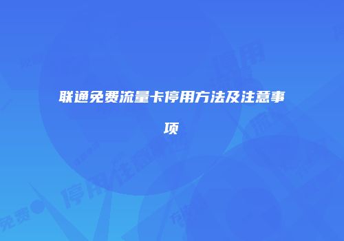 联通免费流量卡停用方法及注意事项