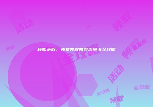 轻松获取:免费领取限时流量卡全攻略