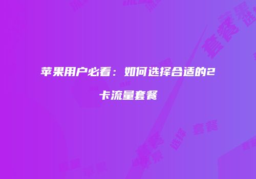 苹果用户必看：如何选择合适的2卡流量套餐