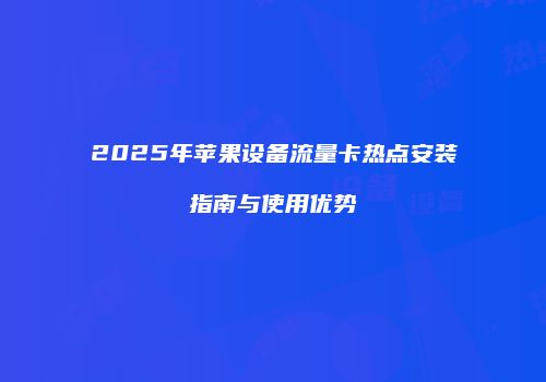 2025年苹果设备流量卡热点安装指南与使用优势