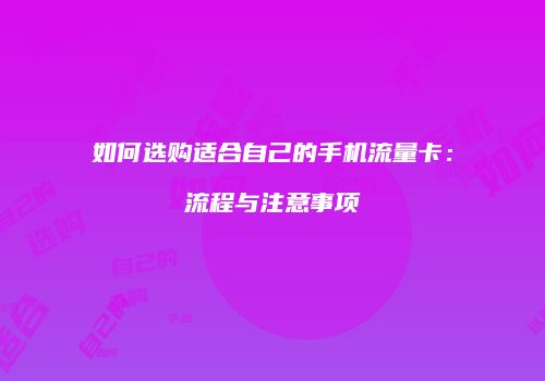 如何选购适合自己的手机流量卡:流程与注意事项