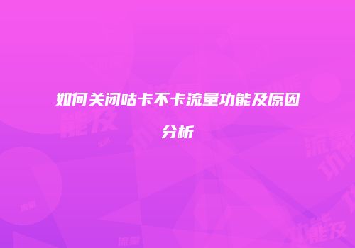 如何关闭咕卡不卡流量功能及原因分析