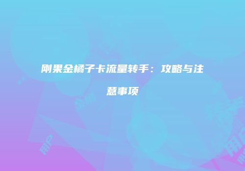 刚果金橘子卡流量转手:攻略与注意事项