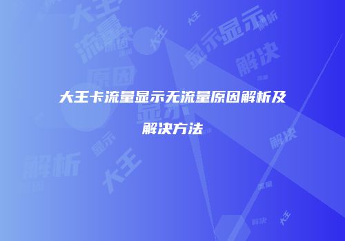 大王卡流量显示无流量原因解析及解决方法