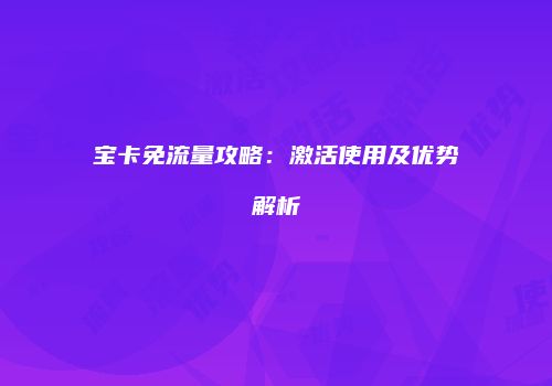 宝卡免流量攻略：激活使用及优势解析