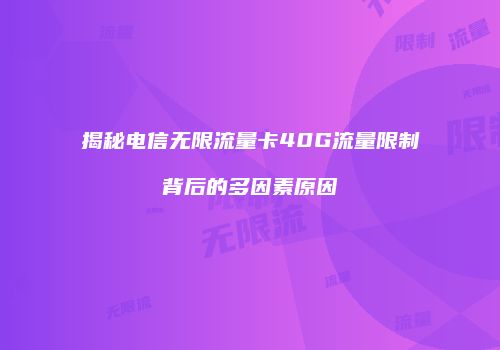 揭秘电信无限流量卡40G流量限制背后的多因素原因