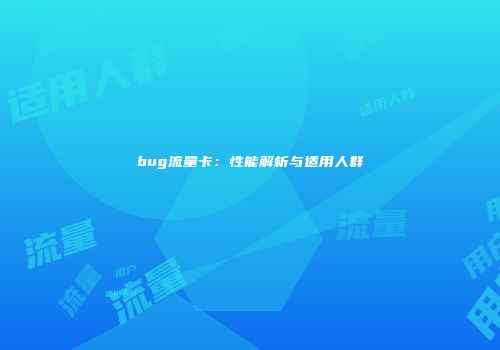 bug流量卡:性能解析与适用人群