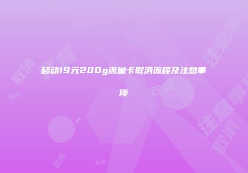 移动19元200g流量卡取消流程及注意事项