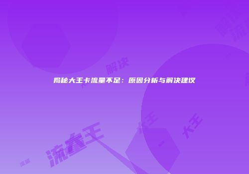 揭秘大王卡流量不足:原因分析与解决建议
