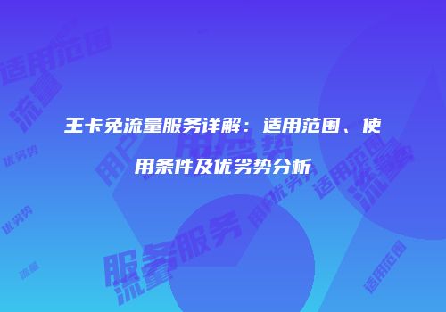 王卡免流量服务详解:适用范围、使用条件及优劣势分析