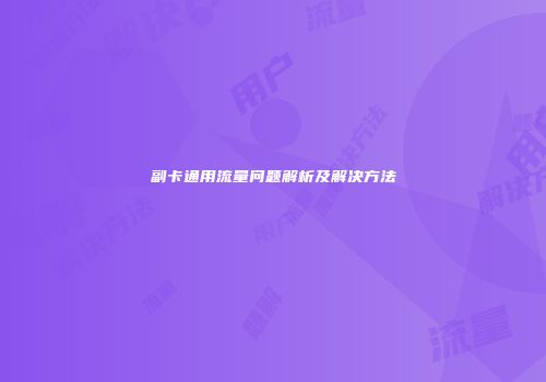 副卡通用流量问题解析及解决方法