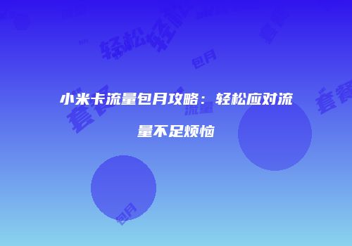 小米卡流量包月攻略:轻松应对流量不足烦恼