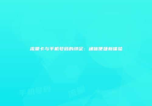流量卡与手机号码的绑定:通信便捷新体验