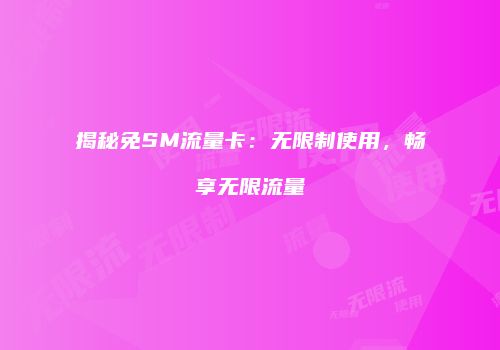 揭秘免SM流量卡：无限制使用，畅享无限流量