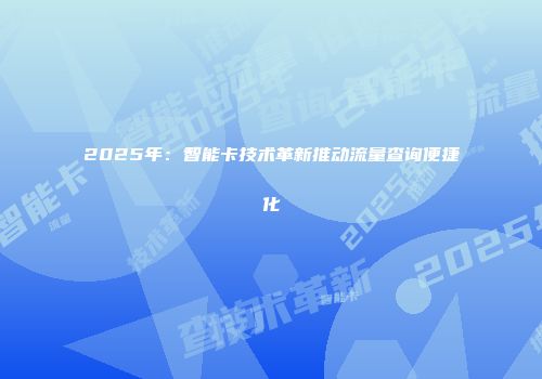 2025年：智能卡技术革新推动流量查询便捷化