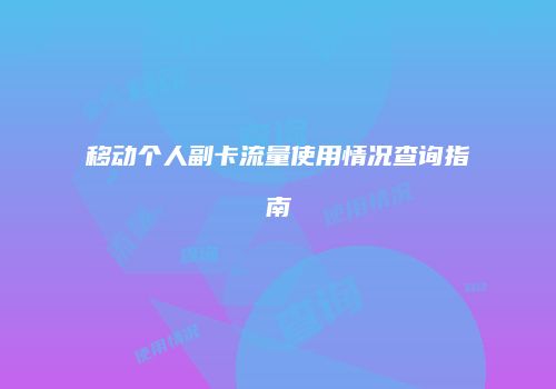 移动个人副卡流量使用情况查询指南