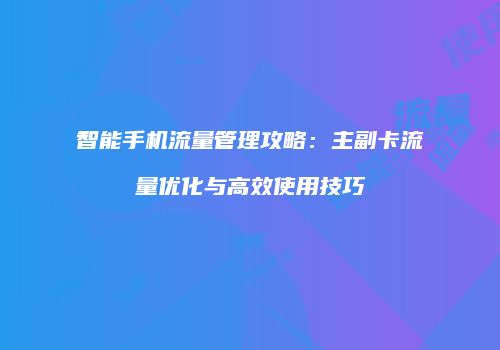 智能手机流量管理攻略:主副卡流量优化与高效使用技巧