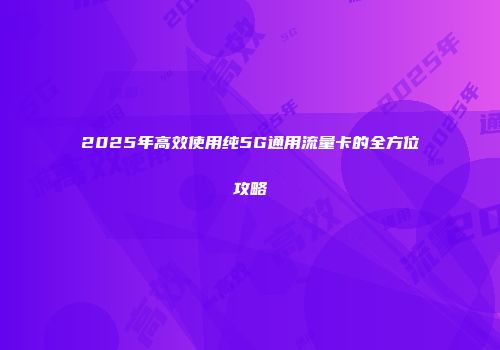 2025年高效使用纯5G通用流量卡的全方位攻略