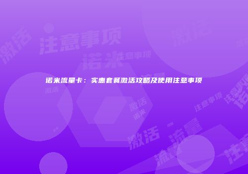 诺米流量卡:实惠套餐激活攻略及使用注意事项