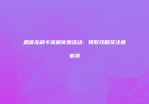 麦德龙副卡流量优惠活动：领取攻略及注意事项