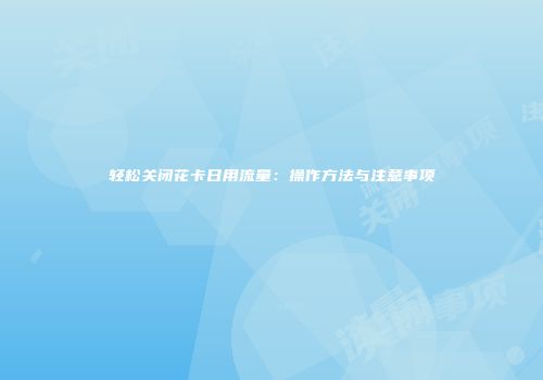轻松关闭花卡日用流量：操作方法与注意事项