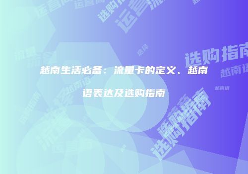 越南生活必备:流量卡的定义、越南语表达及选购指南