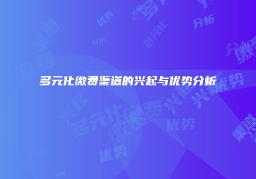 多元化缴费渠道的兴起与优势分析