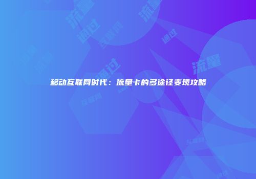 移动互联网时代：流量卡的多途径变现攻略