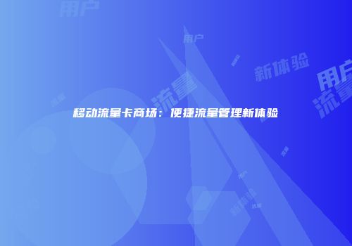 移动流量卡商场：便捷流量管理新体验