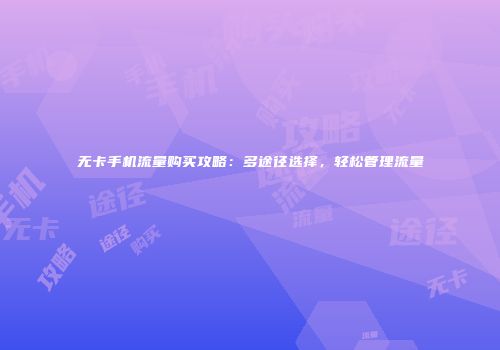 无卡手机流量购买攻略:多途径选择,轻松管理流量
