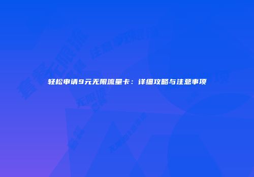 轻松申请9元无限流量卡:详细攻略与注意事项