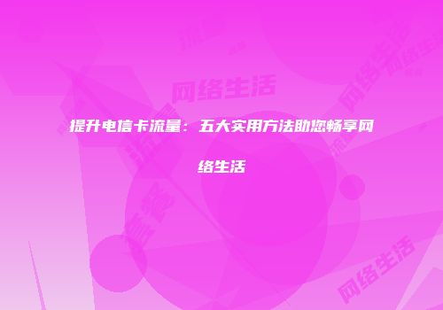 提升电信卡流量：五大实用方法助您畅享网络生活
