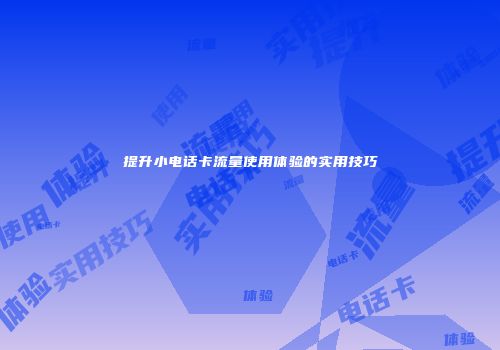 提升小电话卡流量使用体验的实用技巧