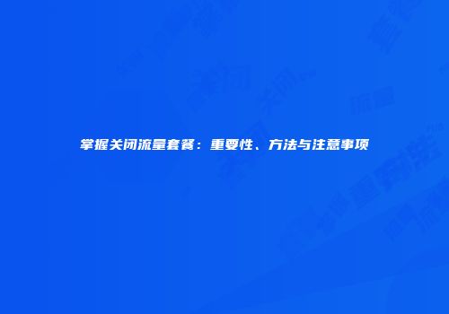 掌握关闭流量套餐:重要性、方法与注意事项