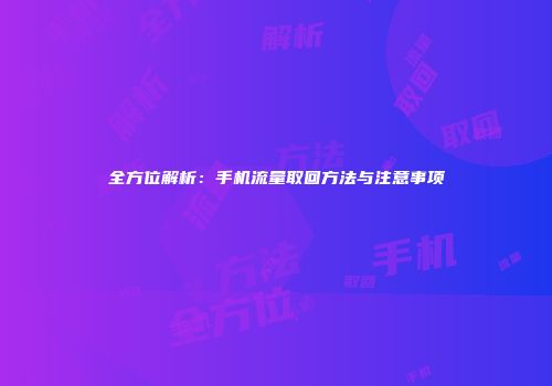 全方位解析：手机流量取回方法与注意事项