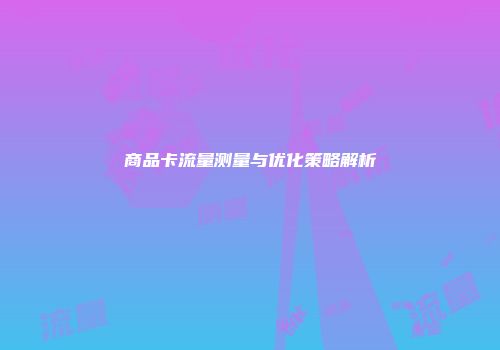 商品卡流量测量与优化策略解析