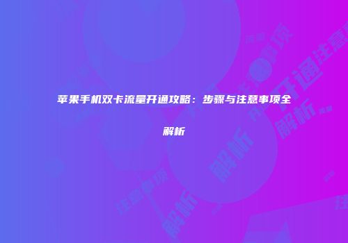 苹果手机双卡流量开通攻略:步骤与注意事项全解析
