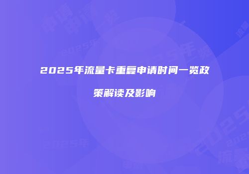 2025年流量卡重复申请时间一览政策解读及影响
