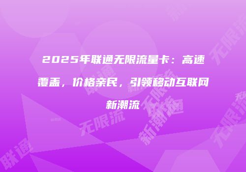 2025年联通无限流量卡：高速覆盖，价格亲民，引领移动互联网新潮流