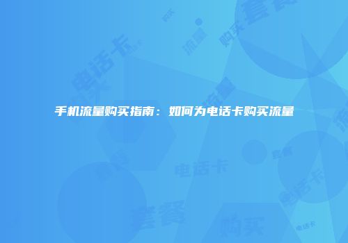 手机流量购买指南:如何为电话卡购买流量