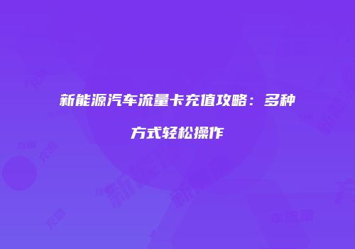 新能源汽车流量卡充值攻略:多种方式轻松操作
