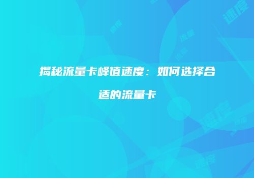 揭秘流量卡峰值速度:如何选择合适的流量卡