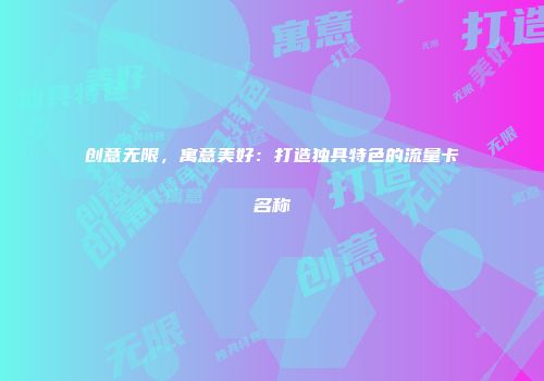 创意无限，寓意美好：打造独具特色的流量卡名称