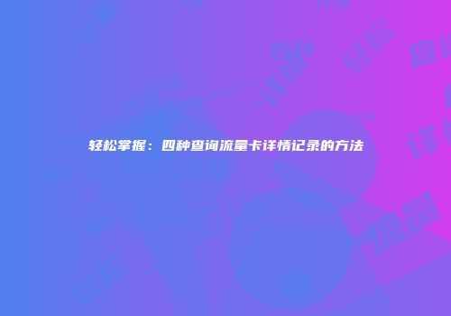 轻松掌握:四种查询流量卡详情记录的方法