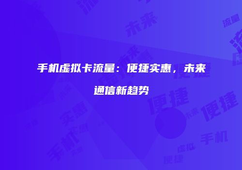 手机虚拟卡流量:便捷实惠,未来通信新趋势