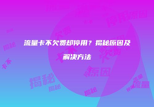 流量卡不欠费却停用?揭秘原因及解决方法