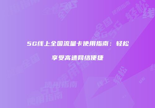 5G线上全国流量卡使用指南：轻松享受高速网络便捷