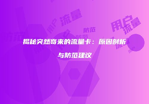 揭秘突然寄来的流量卡：原因剖析与防范建议